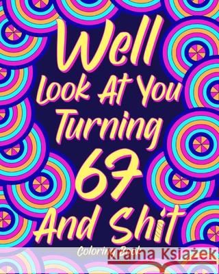 Well Look at You Turning 67 and Shit: Coloring Books for Adults, 67th Birthday Gift for Her, Sarcasm Quotes Coloring Paperland 9781006329739 Blurb