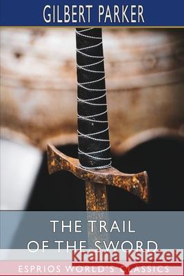 The Trail of the Sword (Esprios Classics) Gilbert Parker 9781006344626 Blurb