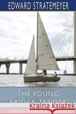 The Young Bridge-Tender (Esprios Classics): or, Ralph Nelson's Upward Struggle Stratemeyer, Edward 9781006344831