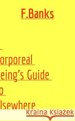 A Corporeal Being's Guide to Elsewhere F. Banks 9781006351372