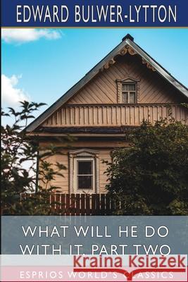 What Will He Do with it, Part Two (Esprios Classics) Edward Bulwer Lytton Lytton 9781006359361