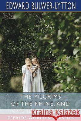 The Pilgrims of the Rhine, and The Ideal World (Esprios Classics) Edward Bulwer Lytton Lytton 9781006359477 Blurb