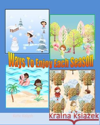 Ways to Enjoy Each Season: Children's book about seasons Kalysh, Kate 9781006372032 Blurb