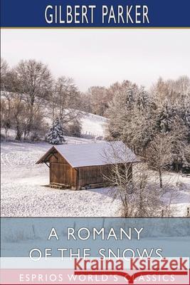 A Romany of the Snows (Esprios Classics) Gilbert Parker 9781006380112