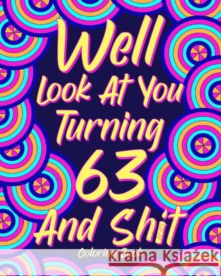 Well Look at You Turning 63 and Shit: Coloring Books for Adults, Sarcasm Quotes Coloring Book, Birthday Coloring Paperland 9781006386756 Blurb