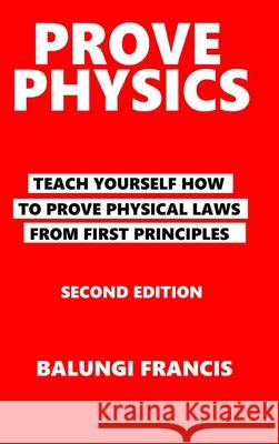 Prove Physics Second Edition: Teach yourself how to prove physical laws from first principles Francis, Balungi 9781006397592 Blurb
