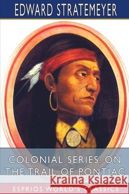 Colonial Series: On the Trail of Pontiac (Esprios Classics) Edward Stratemeyer 9781006418389 Blurb