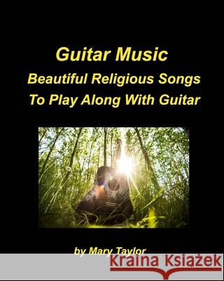 Guitar Music Beautiful Religious Songs To Play Along With Guitar: Guitar Chords Praise Worship Beautiful Religious Church Taylor, Mary 9781006421617