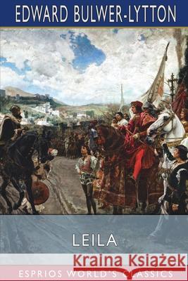 Leila (Esprios Classics): or, The Siege of Granada Lytton, Edward Bulwer Lytton 9781006433962