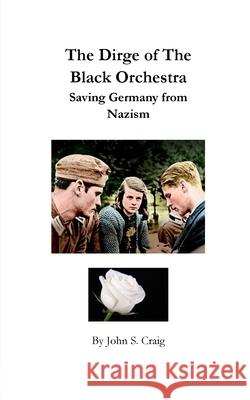 The Dirge of the Black Orchestra -- Saving Germany from Nazism John S. Craig 9781006455223 Blurb