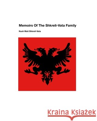Memoirs Of The Shkreli-Vata Family Nush Mati Shkreli-Vata 9781006503993