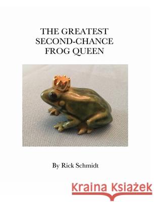 The Greatest Second-Chance Frog Queen: A Not-Just-4-Children, Collectible 1st Edition. Schmidt, Rick 9781006506789 Blurb