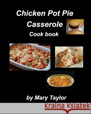 Chicken Pot Pie Casserole Cook Book: Casseroles Cook Book Recipes Chicken Easy Bake Oven Family Dinner Supper Chhese Taylor, Mary 9781006522147