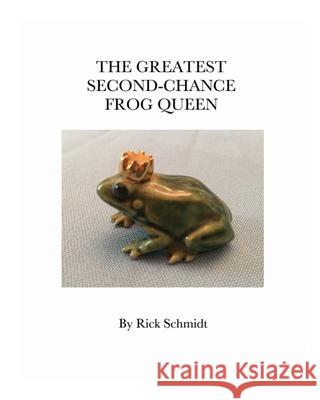 The Greatest Second-Chance Frog Queen: --A Not-Just-4-Children Booklet Schmidt, Rick 9781006528675 Blurb