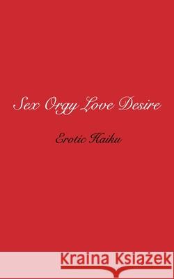 Sex Orgy Love Desire: erotic haiku Flint, Steven 9781006536120 Blurb