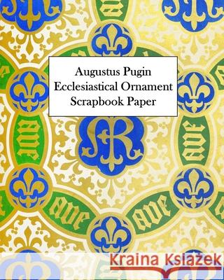 Augustus Pugin Ecclesiastical Ornament Scrapbook Paper: 20 Sheets: One-Sided Decorative Paper Vintage Revisited Press 9781006536380 Blurb