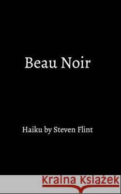 Beau Noir: haiku by Steven Flint Flint, Steven 9781006536533 Blurb