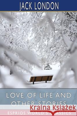 Love of Life and Other Stories (Esprios Classics) Jack London 9781006543005