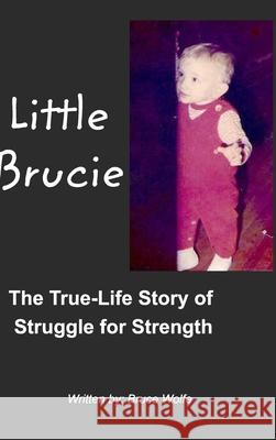 Little Brucie: The True Life Story of Struggle for Strength Wolfe, Bruce 9781006543401 Blurb