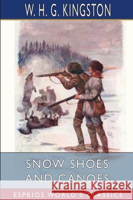 Snow Shoes and Canoes (Esprios Classics) W. H. G. Kingston 9781006556623 Blurb