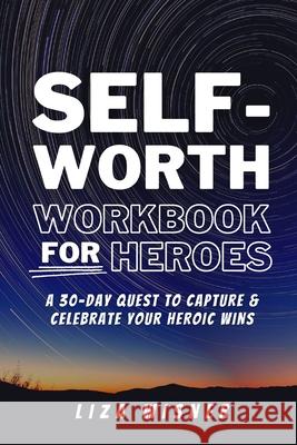 Self-Worth Workbook For Heroes: A 30 Day Quest to Capture and Celebrate Your Heroic Wins: A 30-Day Quest to Capture and Celebrate your Heroic Wins Wisner, Liza 9781006573163