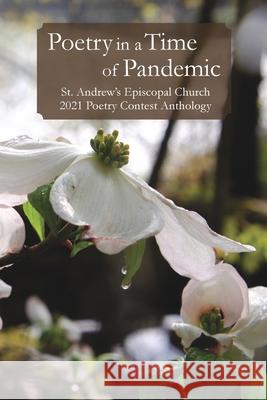Poetry in a Time of Pandemic: St. Andrew's Episcopal Church 2021 Poetry Contest Anthology Church, St Andrew's Episcopal 9781006594540