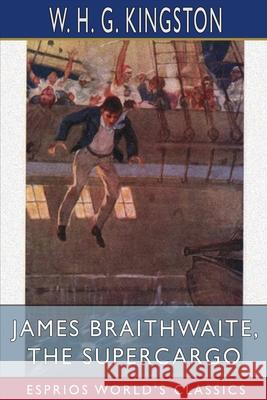 James Braithwaite, the Supercargo (Esprios Classics) W. H. G. Kingston 9781006596049 Blurb