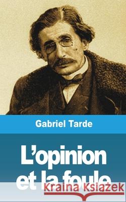 L'opinion et la foule Gabriel Tarde 9781006597039