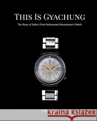 This Is Gyachung: The Story of Seiko's First Professional Mountaineer's Watch Dahlman, Chris 9781006599439 Blurb