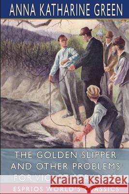 The Golden Slipper and Other Problems for Violet Strange (Esprios Classics) Anna Katharine Green 9781006602153