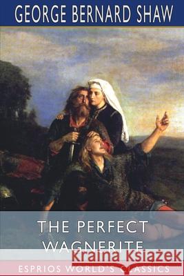 The Perfect Wagnerite (Esprios Classics): A Commentary on the Niblung's Ring Shaw, George Bernard 9781006611865 Blurb