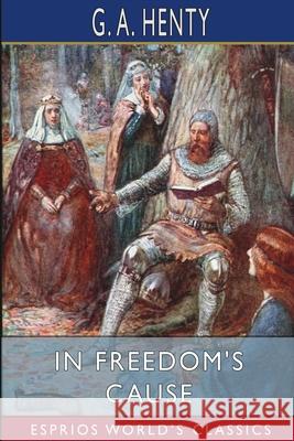 In Freedom's Cause (Esprios Classics) G. a. Henty 9781006634284