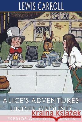Alice's Adventures Under Ground (Esprios Classics) Lewis Carroll 9781006637469