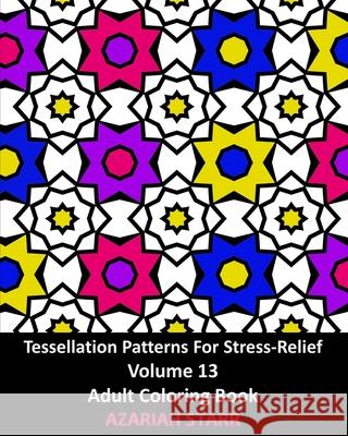 Tessellation Patterns For Stress-Relief Volume 13: Adult Coloring Book Azariah Starr 9781006638374 Blurb