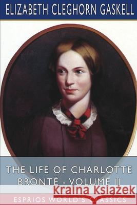 The Life of Charlotte Brontë - Volume II (Esprios Classics) Gaskell, Elizabeth Cleghorn 9781006640872 Blurb