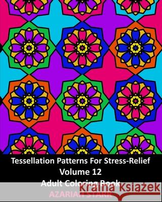 Tessellation Patterns For Stress-Relief Volume 12: Adult Coloring Book Azariah Starr 9781006642203 Blurb