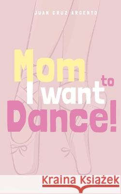Mom I want to dance! Juan Cruz Argento 9781006643378