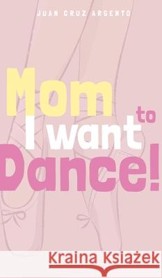 Mom I want to dance! Juan Cruz Argento 9781006643392