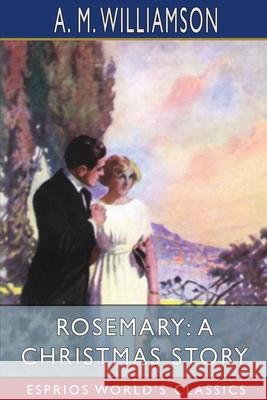 Rosemary: A Christmas Story (Esprios Classics): and C. N. Williamson Williamson, A. M. 9781006645648 Blurb