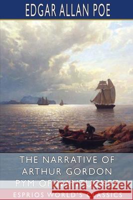 The Narrative of Arthur Gordon Pym of Nantucket (Esprios Classics) Edgar Allan Poe 9781006654282 Blurb