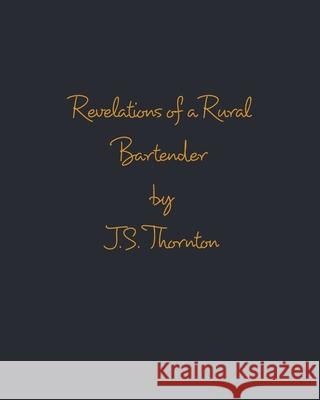 Revelations of a Rural Bartender: Volume One Thornton, J. S. 9781006655036 Blurb