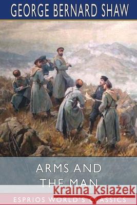 Arms and the Man (Esprios Classics) George Bernard Shaw 9781006657719