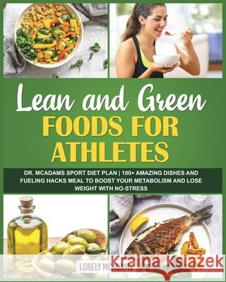 Lean and Green Foods for Athletes Dr. McAdams Sport Diet Plan: 100+ Amazing Dishes and Fueling Hacks Meal to Boost Your Metabolism McAdams, Lorely 9781006663345