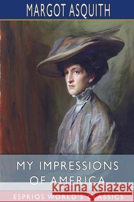 My Impressions of America (Esprios Classics) Margot Asquith 9781006672460