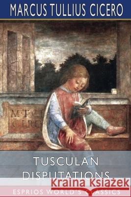 Tusculan Disputations (Esprios Classics): Translated by C. D. Yonge Cicero, Marcus Tullius 9781006676949 Blurb