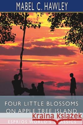 Four Little Blossoms on Apple Tree Island (Esprios Classics) Mabel C. Hawley 9781006677007 Blurb