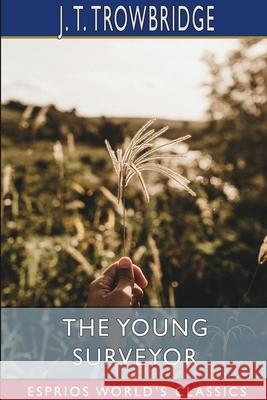 The Young Surveyor (Esprios Classics): or, Jack on the Prairies John Townsend Trowbridge 9781006683343