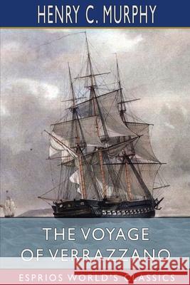 The Voyage of Verrazzano (Esprios Classics): A Chapter in the Early History of Maritime Discovery in America Murphy, Henry C. 9781006689642 Blurb