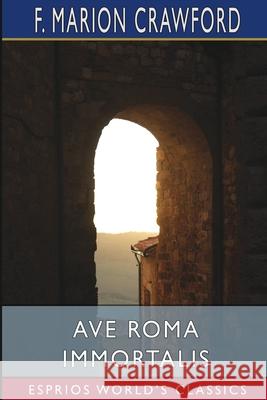 Ave Roma Immortalis (Esprios Classics): Studies From the Chronicles of Rome Crawford, F. Marion 9781006699214 Blurb