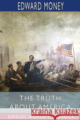 The Truth About America (Esprios Classics) Edward Money 9781006699429